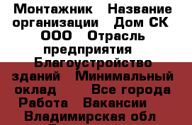 Монтажник › Название организации ­ Дом-СК, ООО › Отрасль предприятия ­ Благоустройство зданий › Минимальный оклад ­ 1 - Все города Работа » Вакансии   . Владимирская обл.,Радужный г.